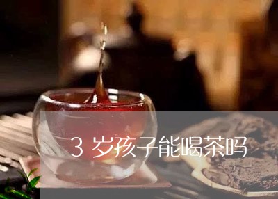 3岁孩子能喝茶吗/2023032548370