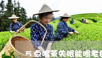 5点喝茶失眠能喝老白茶吗/2023033140474