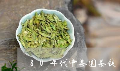 80年代中茶圆茶铁/2023032091737