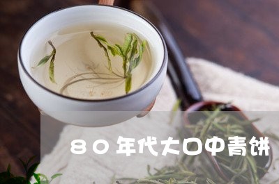 80年代大口中青饼/2023041610836