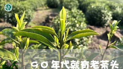 90年代就有老茶头/2023032105279