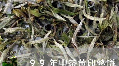 99年中茶黄印熟饼/2023041718394