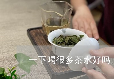 一下喝很多茶水好吗/2023031806152