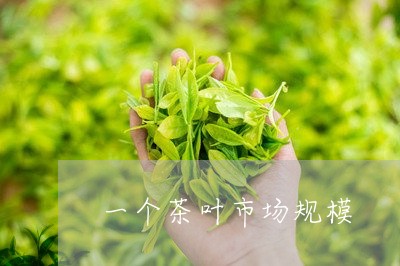 一个茶叶市场规模/2023032564838