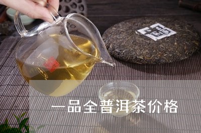 一品全普洱茶价格/2023033041702