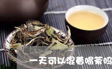 一天可以混着喝茶吗/2023041608261