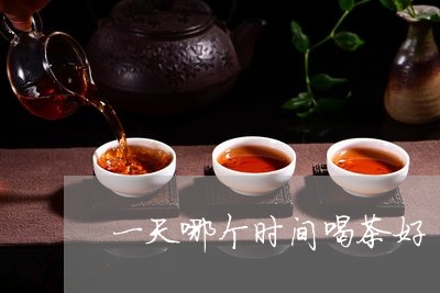 一天哪个时间喝茶好/2023032053925