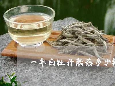 一年白牡丹散茶多少钱一斤/2023040151607