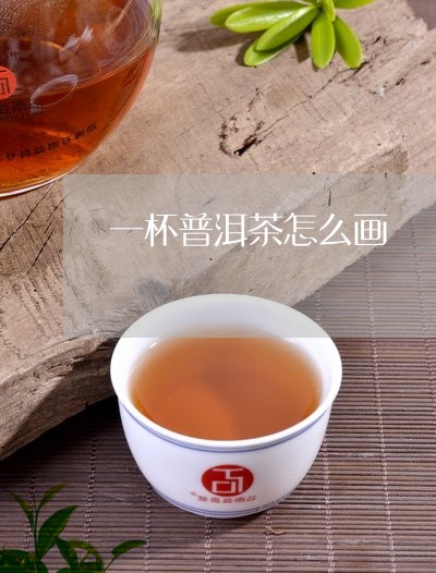 一杯普洱茶怎么画/2023033160671