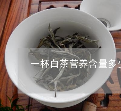 一杯白茶营养含量多少毫克/2023040157481