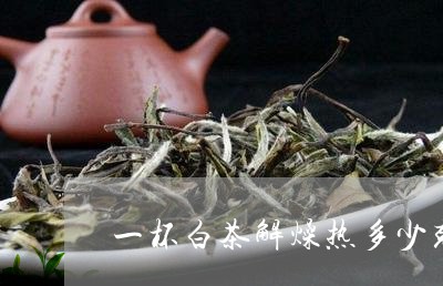 一杯白茶解燥热多少克热量/2023040125283