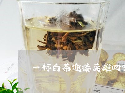 一杯白茶迎接英雄回家视频/2023040171724