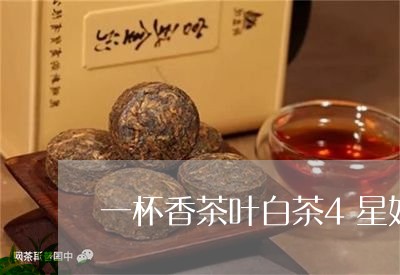 一杯香茶叶白茶4星好喝吗/2023033147269