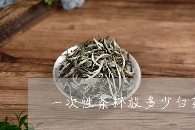 一次性茶杯放多少白茶茶叶/2023040151695