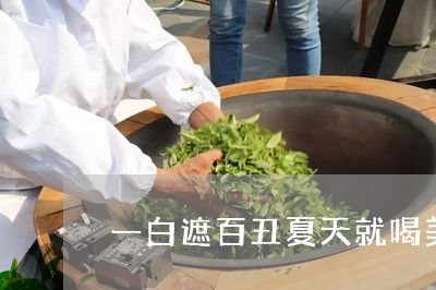 一白遮百丑夏天就喝美白茶/2023040184251