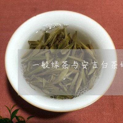 一般绿茶与安吉白茶的区别/2023033118281