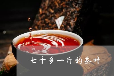 七千多一斤的茶叶/2023032710404