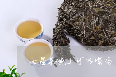 七星茶晚上可以喝吗/2023031800271