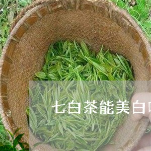 七白茶能美白吗女生能喝吗/2023033133828