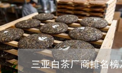 三亚白茶厂商排名榜及价格/2023040136350