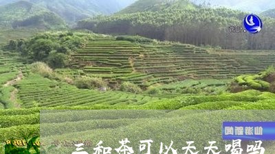 三和茶可以天天喝吗/2023031804151