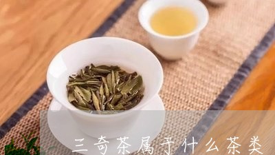 三奇茶属于什么茶类/2023032140606