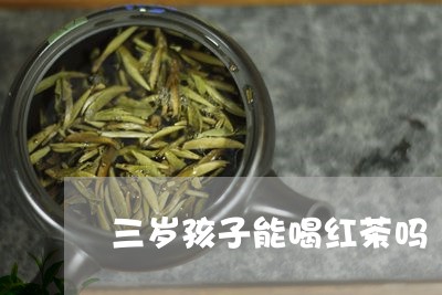 三岁孩子能喝红茶吗/2023031923926