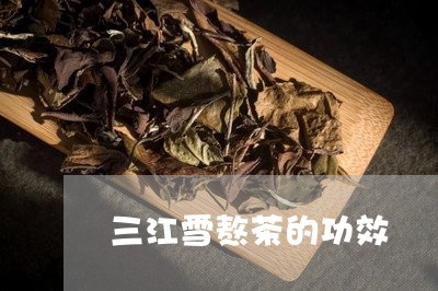 三江雪熬茶的功效/2023032534969