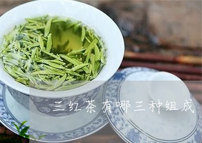 三红茶有哪三种组成/2023041568605