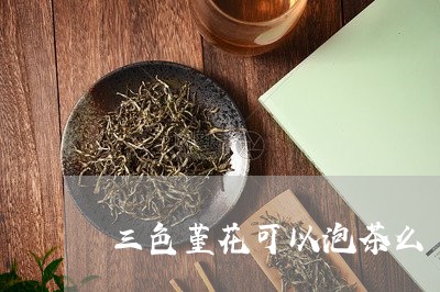 三色堇花可以泡茶么/2023032092925