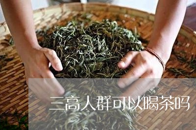 三高人群可以喝茶吗/2023032092928