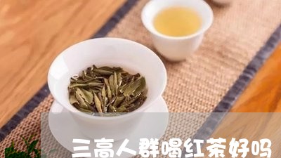 三高人群喝红茶好吗/2023041530705