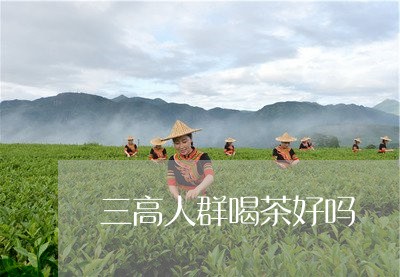 三高人群喝茶好吗/2023032580472