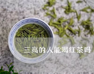 三高的人能喝红茶吗/2023041560583