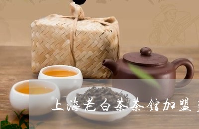 上海老白茶茶馆加盟多少钱/2023033185949