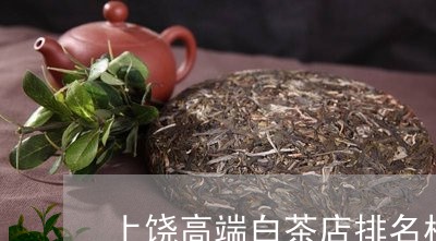 上饶高端白茶店排名榜前十/2023040189481