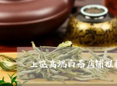 上饶高端白茶店铺推荐哪家/2023040161482