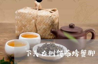 下关古树饼茶螃蟹脚/2023032221827