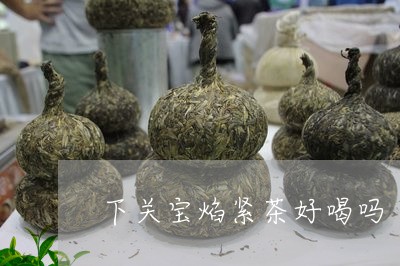 下关宝焰紧茶好喝吗/2023041735151