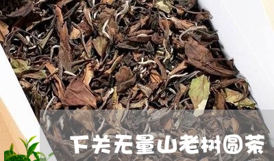 下关无量山老树圆茶/2023041689793