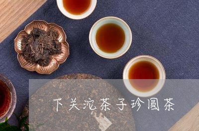 下关沱茶子珍圆茶/2023032546948