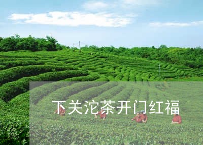 下关沱茶开门红福/2023032536261