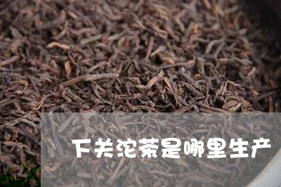 下关沱茶是哪里生产/2023032221604