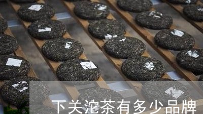 下关沱茶有多少品牌/2023032289486