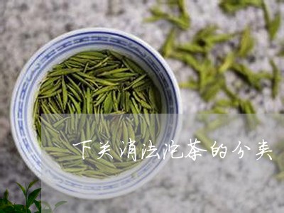 下关消法沱茶的分类/2023032202727