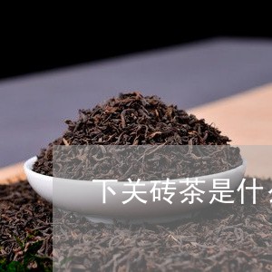 下关砖茶是什么茶/2023031891615