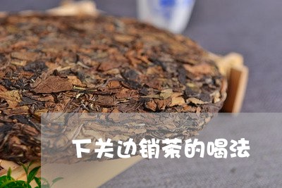 下关边销茶的喝法/2023032583158