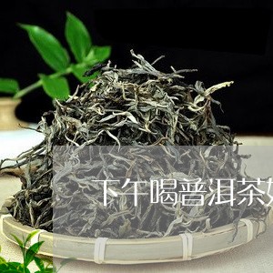 下午喝普洱茶好吗/2023041299614