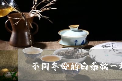 不同年份的白茶放一起半年/2023040184159