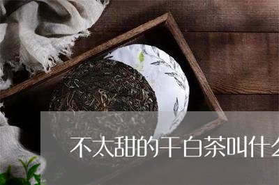 不太甜的干白茶叫什么名字/2023040106250